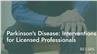 Parkinson's Disease: Interventions for Licensed Professionals
