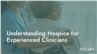 Understanding Hospice for Experienced Clinicians